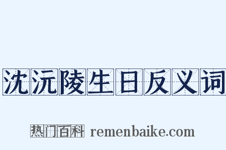 沈沅陵生日反义词是什么意思的图片